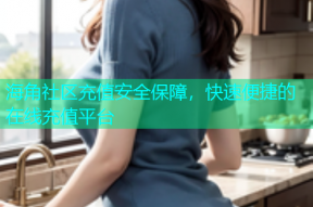 海角社区充值安全保障，快速便捷的在线充值平台