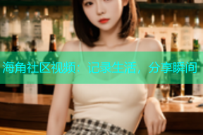 海角社区视频：记录生活，分享瞬间