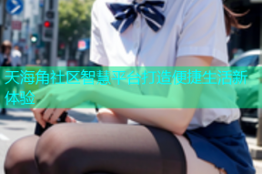 天海角社区智慧平台打造便捷生活新体验