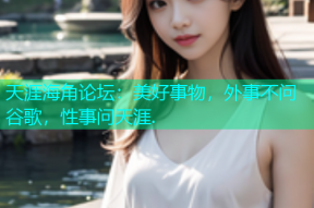 天涯海角论坛：美好事物，外事不问谷歌，性事问天涯.