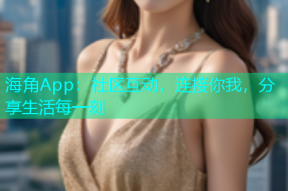 海角App：社区互动，连接你我，分享生活每一刻