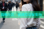海角社区：视频互动聚集地