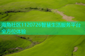 海角社区1120726智慧生活服务平台全方位体验