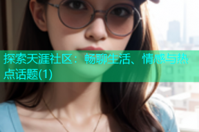 探索天涯社区：畅聊生活、情感与热点话题(1)