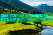 海角社区怎么找？轻松发现附近的社区活动和资源
