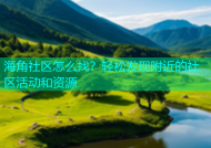 海角社区怎么找？轻松发现附近的社区活动和资源