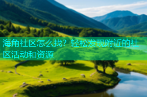 海角社区怎么找？轻松发现附近的社区活动和资源