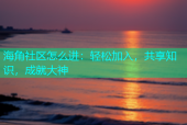 海角社区怎么进：轻松加入，共享知识，成就大神