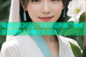 海角社区2022：iOS论坛热聊，情感生活理想，一键交友互动