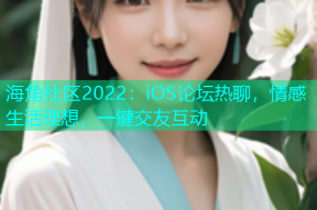 海角社区2022：iOS论坛热聊，情感生活理想，一键交友互动
