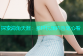 探索海角天涯：多样视频内容随心看