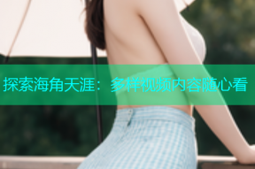 探索海角天涯：多样视频内容随心看