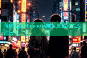 海角社区Haijiao实时视频互动社交论坛