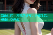 海角社区：发现新好友，分享生活，畅享社交乐趣