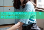 浙江诸暨枫桥镇海角寺社区电话：智慧生活服务平台