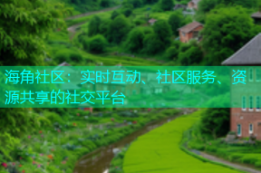 海角社区：实时互动、社区服务、资源共享的社交平台