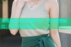 北海海角社区招聘平台：发现理想职位，提升职业生涯