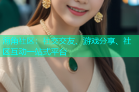 海角社区：社交交友、游戏分享、社区互动一站式平台