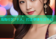 海角社区7千人，打造便捷生活平台