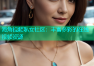 海角视频熟女社区：丰富多彩的在线视频资源