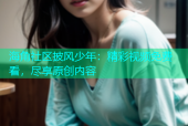 海角社区披风少年：精彩视频免费看，尽享原创内容