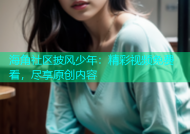 海角社区披风少年：精彩视频免费看，尽享原创内容
