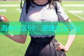 海角社区69：便捷生活平台