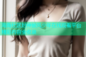 海角社区封神披风少年在线观看平台精彩内容全收录