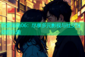 探索海角06：尽享多元影视与社交互动的乐趣