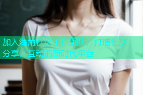 加入海角社区工作团队，打造社交、分享、互动的新时代平台