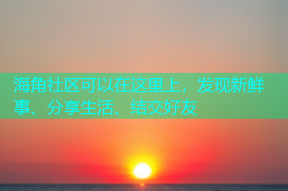 海角社区可以在这里上，发现新鲜事、分享生活、结交好友