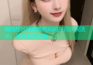 海角社区绿意盎然妈妈生日庆祝活动，共享生活乐趣