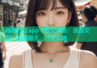 海角社区app下载安卓版：语音交友、视频聊天、社交乐趣