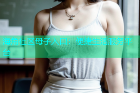 海角社区母子入口：便捷生活服务平台
