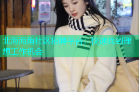 北海海角社区招聘平台：快速找到理想工作机会