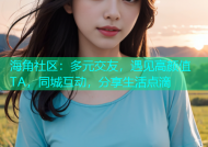 海角社区：多元交友，遇见高颜值TA，同城互动，分享生活点滴