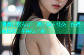 海角社区App：海外华人社交，多语言畅聊，苹果版下载
