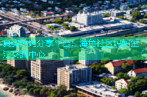 真实妈妈分享平台：海角社区妈妈生活交流中心