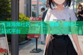 天涯海角社区：论坛、博客、游戏一站式平台