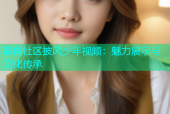 海角社区披风少年视频：魅力展示与文化传承