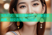 海角社区：发现新鲜资讯，分享生活趣事，结交志同道合的朋友