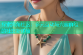 探索海角社区：多元互动与兴趣群组的社交新体验