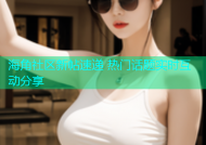 海角社区新帖速递 热门话题实时互动分享