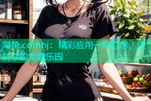海角.comhj：精彩应用一网打尽，定制你的专属乐园