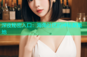 深夜秘密入口：海角社区的神秘聚集地