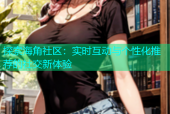探索海角社区：实时互动与个性化推荐的社交新体验