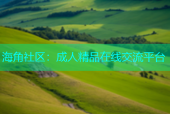 海角社区：成人精品在线交流平台