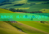 海角社区：成人精品在线交流平台