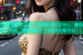 北海海角路220号：海角街道社区中心，集购物、休闲、海鲜美食于一体的多功能平台