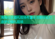 海角社区婚礼现场布置全攻略轻松打造梦幻婚礼现场